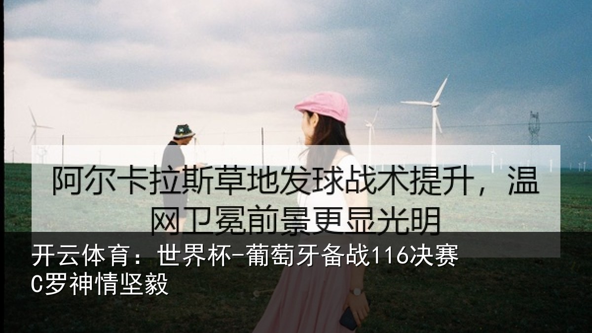 开云体育：世界杯-葡萄牙备战116决赛C罗神情坚毅