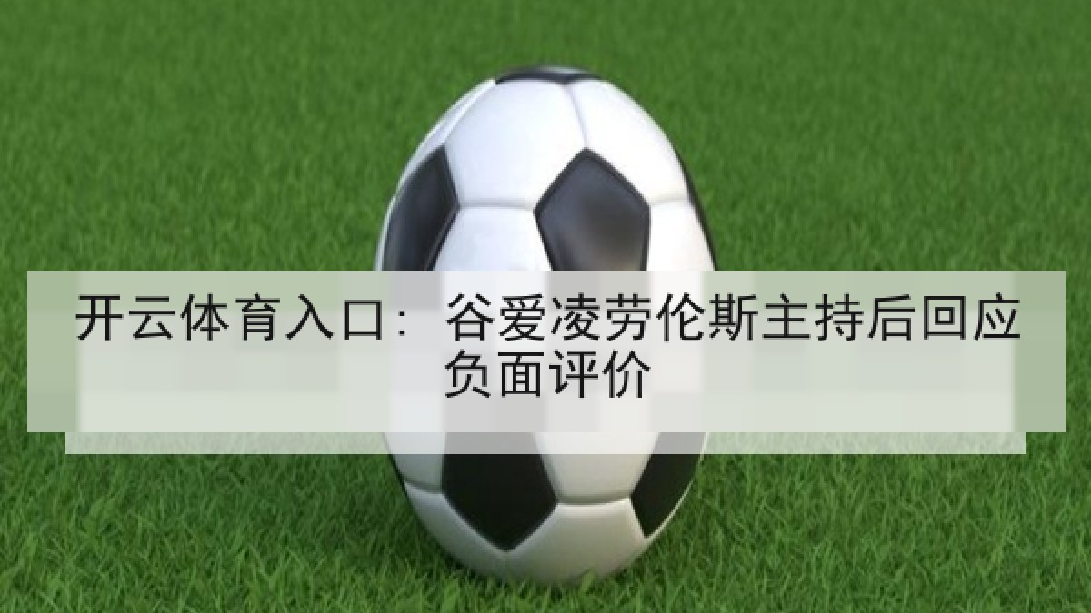 开云体育入口: 谷爱凌劳伦斯主持后回应负面评价