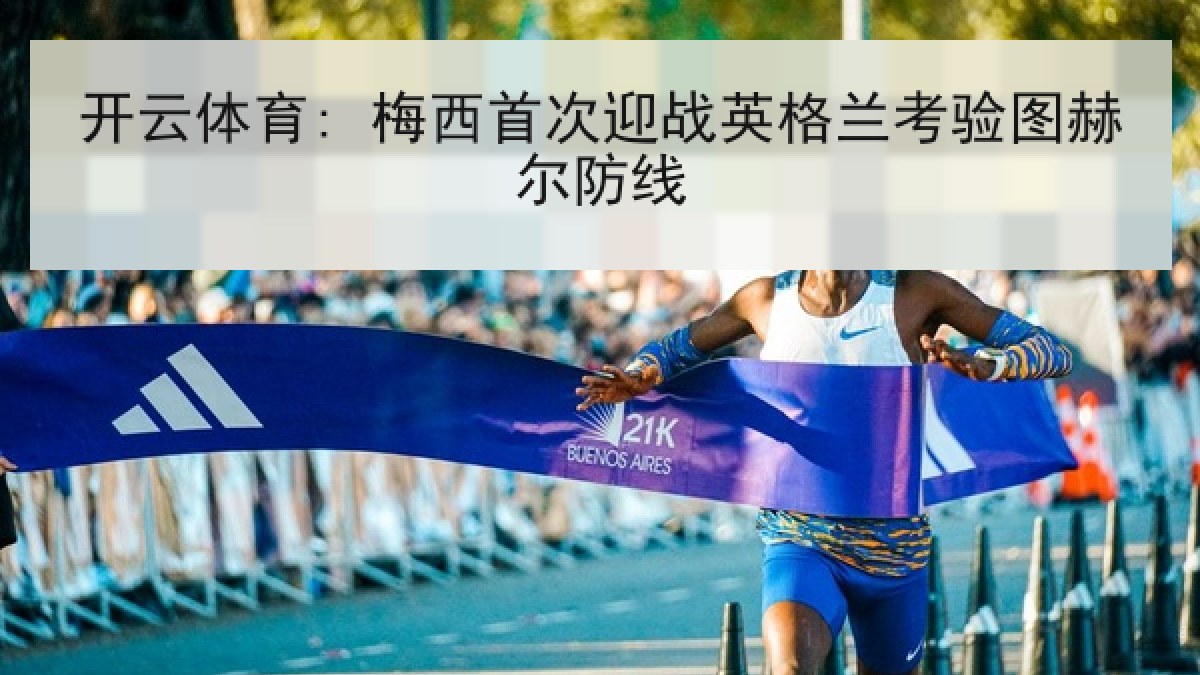 开云体育: 梅西首次迎战英格兰考验图赫尔防线