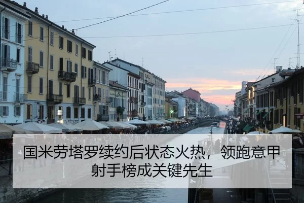 国米劳塔罗续约后状态火热，领跑意甲射手榜成关键先生