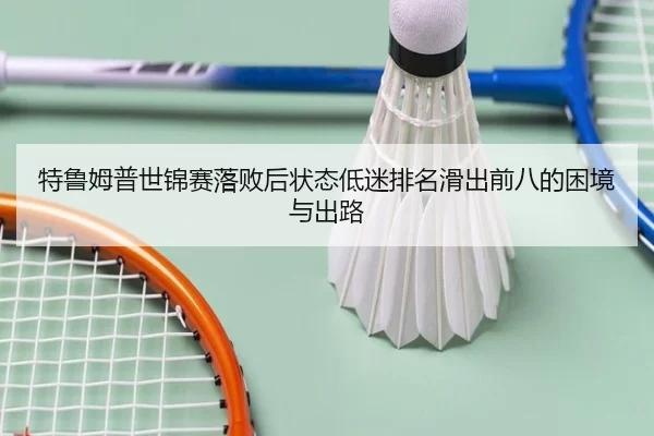 特鲁姆普世锦赛落败后状态低迷排名滑出前八的困境与出路