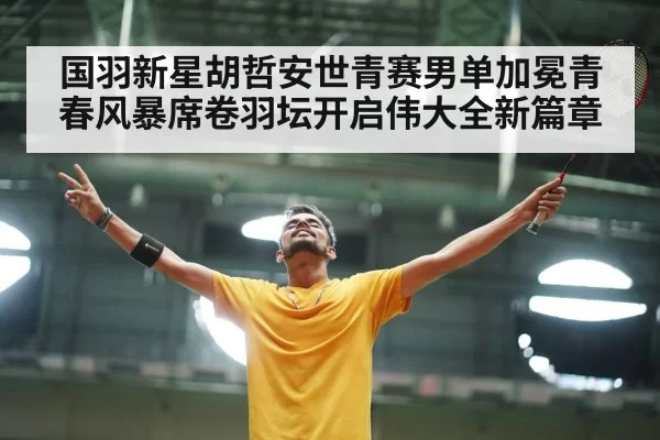 国羽新星胡哲安世青赛男单加冕青春风暴席卷羽坛开启伟大全新篇章