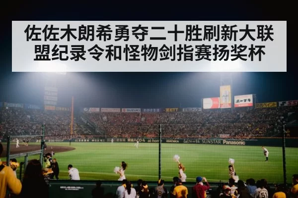 佐佐木朗希勇夺二十胜刷新大联盟纪录令和怪物剑指赛扬奖杯