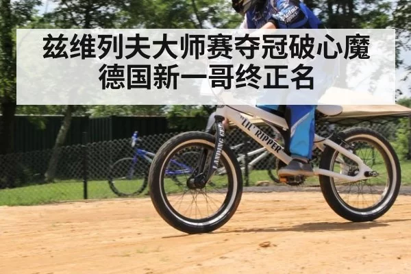 兹维列夫大师赛夺冠破心魔德国新一哥终正名